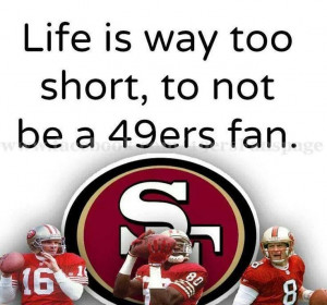 Life is way too short to not be a 49er Fan! Forty Niners SF All day