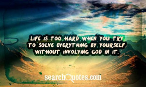 ... you try to solve everything by yourself without involving God in it