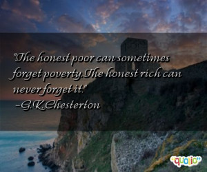 The honest poor can sometimes forget poverty . The honest rich can ...