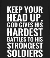 KEEP YOUR HEAD UP. GOD GIVES HIS HARDEST BATTLES TO HIS STRONGEST ...