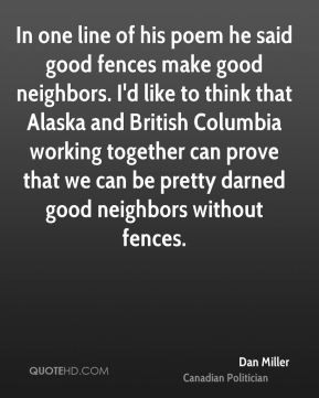 In one line of his poem he said good fences make good neighbors. I'd ...