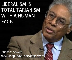 quotes - Liberalism is totalitarianism with a human face.