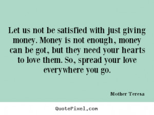 quotes about love Let us not be satisfied with just giving money