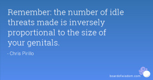 ... threats made is inversely proportional to the size of your genitals