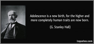 ... and more completely human traits are now born. - G. Stanley Hall