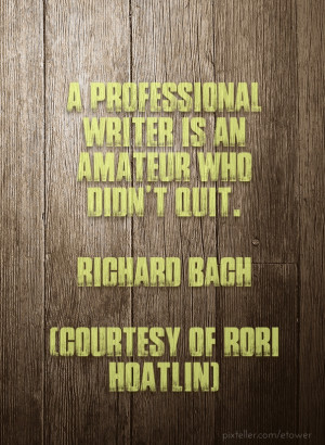 professional writer is an amateur who didn't quit. richard bach ...