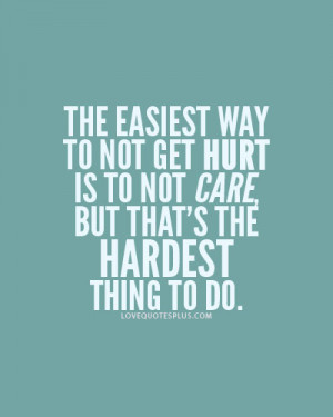 The easiest way to not get hurt is not to care Love quotes