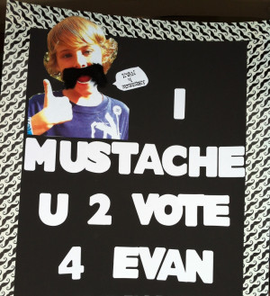 Mustache Campaign Poster for school. I Mustache U 2 Vote 4... Mustache ...