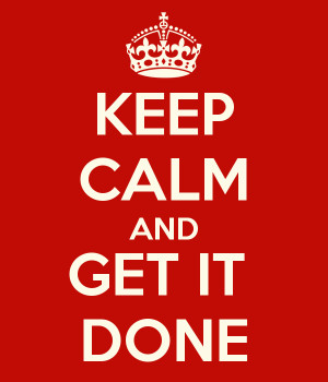 KEEP CALM AND GET IT DONE