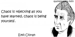 Emil Cioran - Chaos is rejecting all you have learned, chaos is being ...
