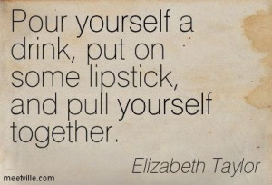 yourself a drink, put on some lipstick, and pull yourself together ...