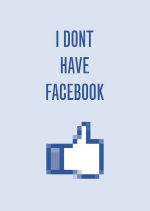 don't have a Facebook. I did not unfriend you. Its not personal. I ...