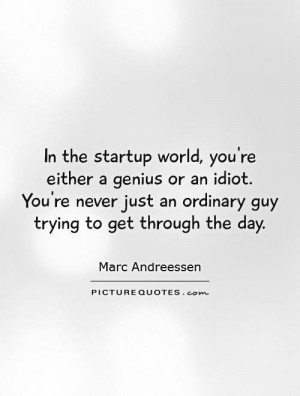 In the startup world, you're either a genius or an idiot. You're never ...