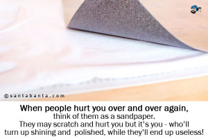 When people hurt you over and over again, think of them as a sandpaper ...