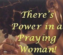 THERE'S POWER IN A PRAYING WOMAN.