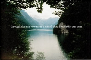 Through dreams we enter a world that is entirely our own.