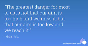 The greatest danger for most of us is not that our aim is too high and ...