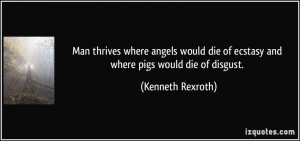 ... die of ecstasy and where pigs would die of disgust. - Kenneth Rexroth