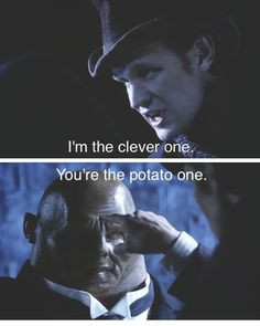 Doctor: Don't be clever, Strax. I'm the clever one, you're the potato ...