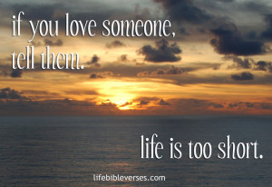 If You Love Someone Tell Them. Life Is Too Short- Bible Quote
