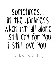 ... darkness, when i'm all alone, i still cry for you, i still love you