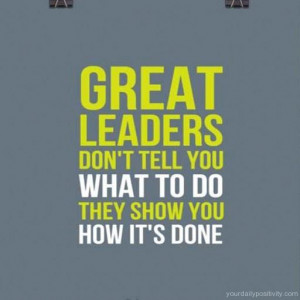 Quote #68 – Great leaders don’t tell you what to do they show you ...