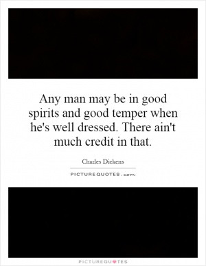 Any man may be in good spirits and good temper when he's well dressed ...