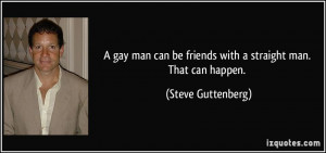 gay man can be friends with a straight man. That can happen. - Steve ...