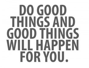 do-good-things-and-good-things-will-happen-to-you30e2d.jpg