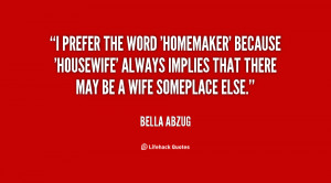 prefer the word 'homemaker' because 'housewife' always implies that ...