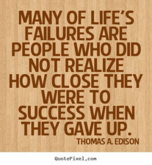 Many of life's failures are people who did not.. Thomas A. Edison ...