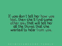 to tell a girl how you feel, even if you think you are showing her ...