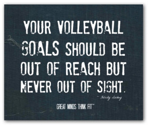 Your volleyball goals should be out ofreach but never out of sight ...