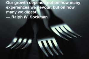 ... experiences we devour, but on how many we digest. — Ralph W. Sockman