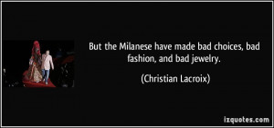 ... made bad choices, bad fashion, and bad jewelry. - Christian Lacroix