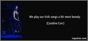 We play our Irish songs a bit more loosely. - Caroline Corr