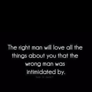 ... love all the things about you that the wrong man was intimidated by