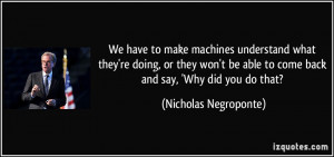 ... able to come back and say, 'Why did you do that? - Nicholas Negroponte