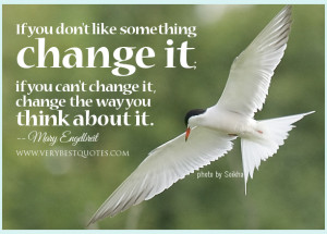 ... change it; if you can’t change it, change the way you think about it