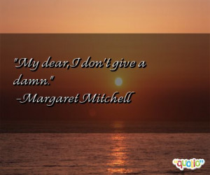 My dear, I don't give a damn. -Margaret Mitchell