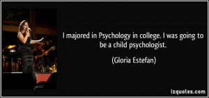in Psychology in college. I was going to be a child psychologist ...