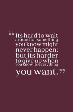 It's hard to wait around for something you know might never happen ...