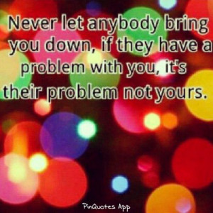 Never let anyone bring you down