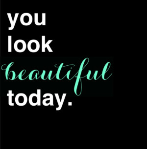 You Look Beautiful Today Quote