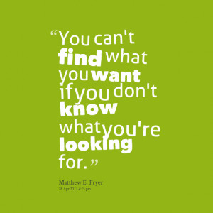 Quotes Picture: you can't find what you want if you don't know what ...