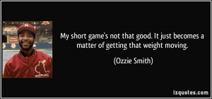 My short game's not that good. It just becomes a matter of getting ...