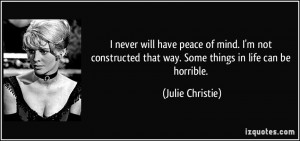 ... that way. Some things in life can be horrible. - Julie Christie