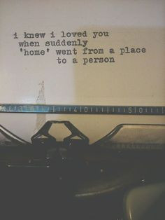 knew I loved you when suddenly 'home' went from a place to a person ...