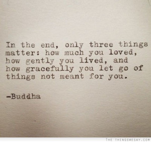 ... you lived and how gracefully you let go of things not meant for you