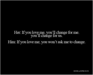 love me, you'll change for me, you'll change for us.Him: If you love ...
